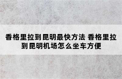 香格里拉到昆明最快方法 香格里拉到昆明机场怎么坐车方便